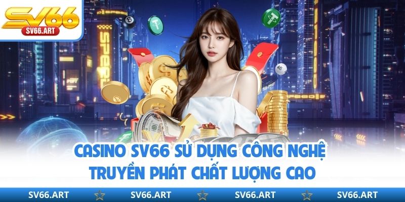 Casino SV66 Casino SV66 sử dụng công nghệ truyền phát chất lượng cao