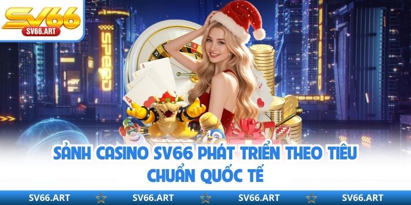 Casino SV66 Sảnh casino SV66 phát triển theo tiêu chuẩn quốc tế