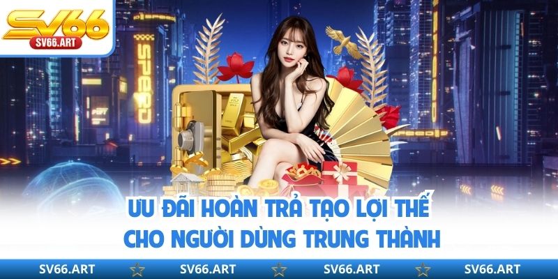 Khuyến Mãi SV66 Ưu đãi hoàn trả tạo lợi thế cho người dùng trung thành